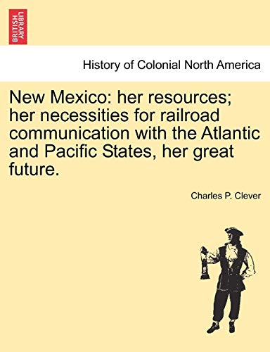 New Mexico  Her resources her necessities for railroad communication with the  [Paperback]
