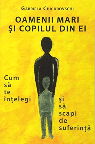 Oamenii Mari Si Copilul Din Ei Cum Sa Te Intelegi Si Sa Scapi De Suferinta (rom [Paperback]