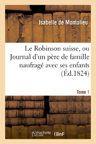 Robinson Suisse, Ou Journal d'un Pere de Famille Naufrage Avec Ses Enfans. Tome  [Paperback]