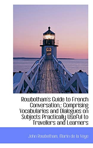 Rowbotham's Guide to French Conversation  Comprising Vocabularies and Dialogues [Paperback]