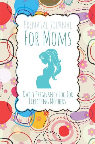Prenatal Journal For Moms Daily Pregnancy Log For Expecting Mothers [Paperback]