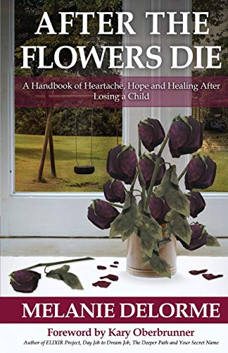 After The Flowers Die A Handbook Of Heartache, Hope And Healing After Losing A  [Paperback]