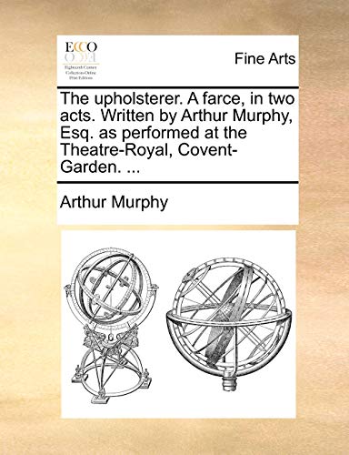 Upholsterer a Farce, in Two Acts Written by Arthur Murphy, Esq As Performed at t [Paperback]