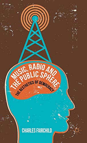 Music, Radio and the Public Sphere The Aesthetics of Democracy [Hardcover]