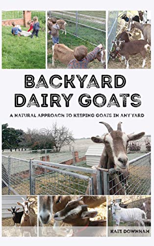 Backyard Dairy Goats  A Natural Approach to Keeping Goats in Any Yard [Hardcover]