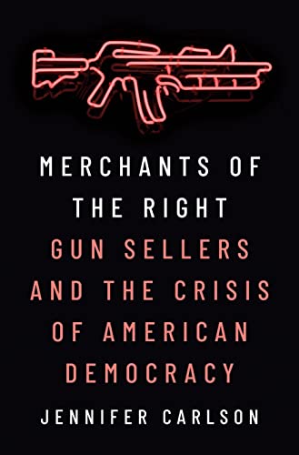 Merchants of the Right Gun Sellers and the Crisis of American Democracy [Hardcover]