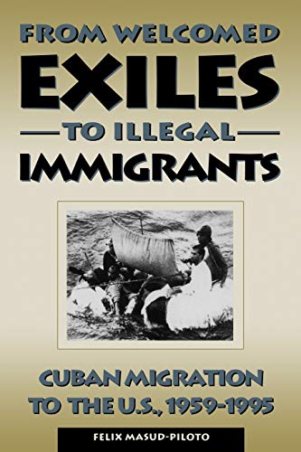From Welcomed Exiles to Illegal Immigrants Cuban Migration to the U.S., 1959-19 [Paperback]