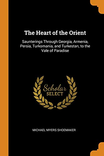 Heart of the Orient  Saunterings Through Georgia, Armenia, Persia, Turkomania,  [Paperback]
