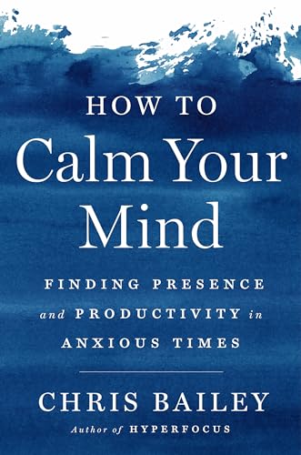 How to Calm Your Mind Finding Presence and Productivity in Anxious Times [Hardcover]