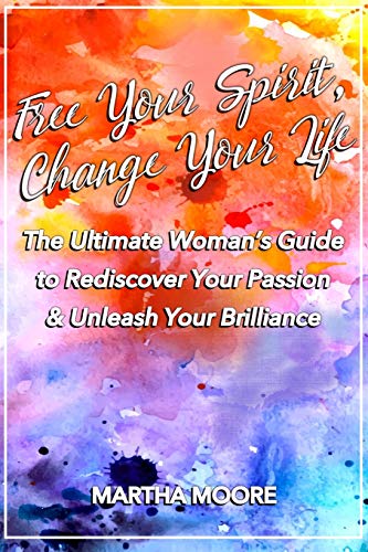 Free Your Spirit, Change Your Life  The Ultimate Woman's Guide to Rediscover Yo [Paperback]