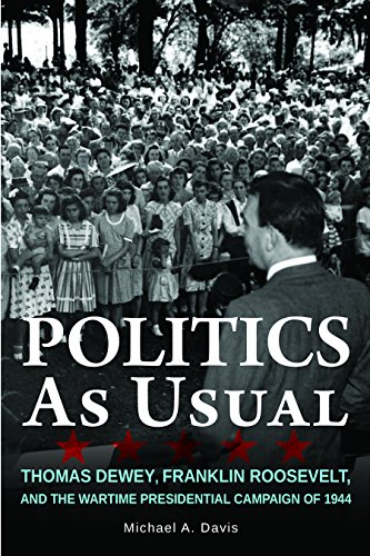Politics as Usual Thomas Dewey, Franklin Roosevelt, and the Wartime Presidentia [Paperback]