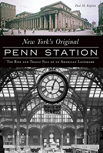 New York's Original Penn Station The Rise and Tragic Fall of an American Landma [Paperback]