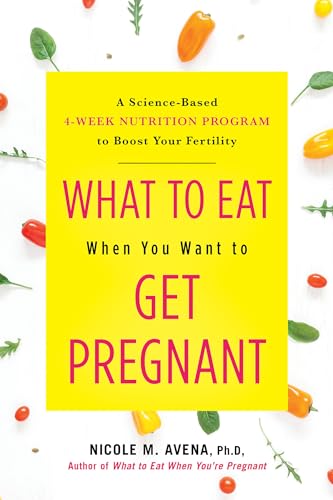 What to Eat When You Want to Get Pregnant A Science-Based 4-Week Nutrition Prog [Hardcover]
