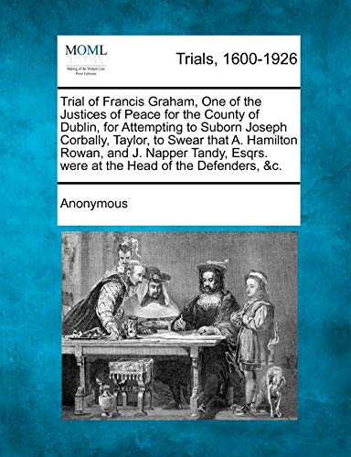 Trial of Francis Graham, One of the Justices of Peace for the County of Dublin,  [Paperback]