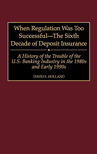 When Regulation Was Too Successful- The Sixth Decade of Deposit Insurance A His [Hardcover]