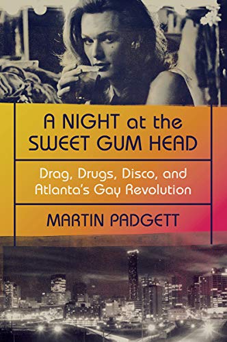 A Night at the Sweet Gum Head Drag, Drugs, Disco, and Atlanta's Gay Revolution [Paperback]