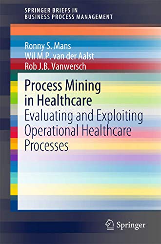 Process Mining in Healthcare Evaluating and Exploiting Operational Healthcare P [Paperback]