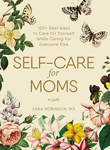 Self-Care for Moms 150+ Real Ways to Care for Yourself While Caring for Everyon [Hardcover]
