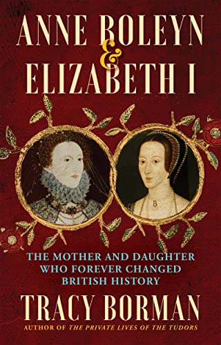 Anne Boleyn & Elizabeth I The Mother and Daughter Who Forever Changed Briti [Hardcover]