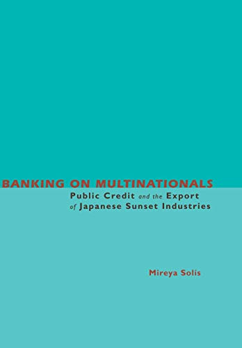 Banking on Multinationals Public Credit and the Export of Japanese Sunset Indus [Hardcover]