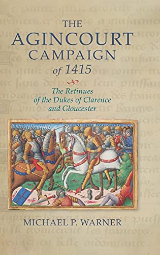 The Agincourt Campaign of 1415 The Retinues of the Dukes of Clarence and Glouce [Hardcover]