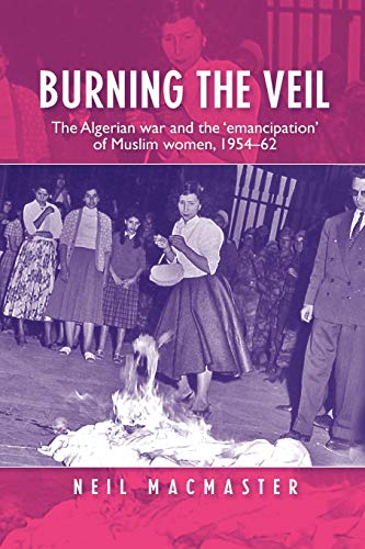 Burning the veil The Algerian war and the 'emancipation' of Muslim women, 1954- [Paperback]