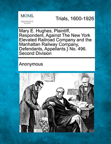 Mary E. Hughes, Plaintiff, Respondent, Against the New York Elevated Railroad Co [Paperback]