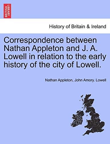 Correspondence Between Nathan Appleton and J a Lowell in Relation to the Early H [Paperback]