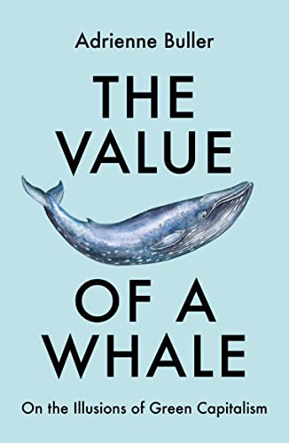 The Value of a Whale On the Illusions of Green Capitalism [Paperback]