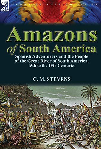 Amazons of South Americ  Spanish Adventurers and the People of the Great River  [Hardcover]