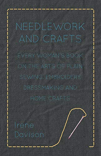 Needlework And Crafts - Every Woman's Book On The Arts Of Plain Sewing, Embroide [Paperback]