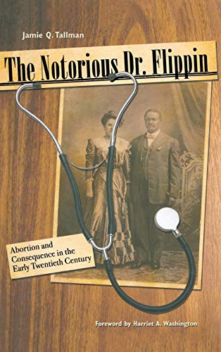The Notorious Dr. Flippin Abortion and Consequence in the Early Twentieth Centu [Hardcover]