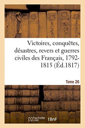 Victoires, Conquetes, Desastres, Revers et Guerres Civiles des Francais, 1792-18 [Paperback]
