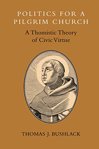 Politics For A Pilgrim Church A Thomistic Theory Of Civic Virtue [Paperback]