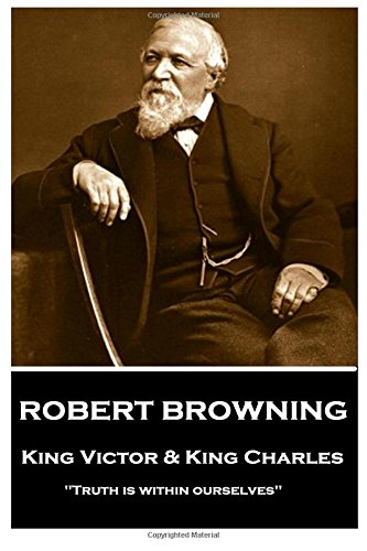 Robert Browning - King Victor and King Charles  Truth Is Within Ourselves [Paperback]