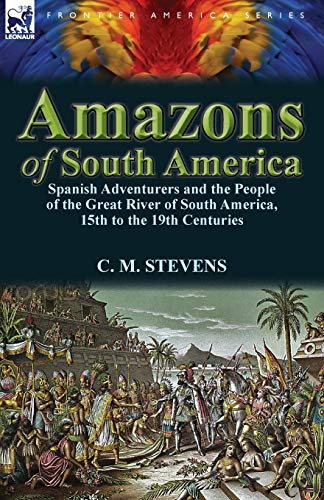 Amazons of South Americ  Spanish Adventurers and the People of the Great River  [Paperback]