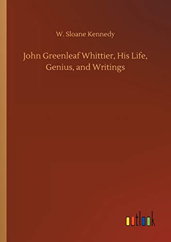 John Greenleaf Whittier, His Life, Genius, And Writings