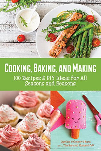 Cooking, Baking, and Making 100 Recipes and DIY Ideas for All Seasons and Reaso [Paperback]