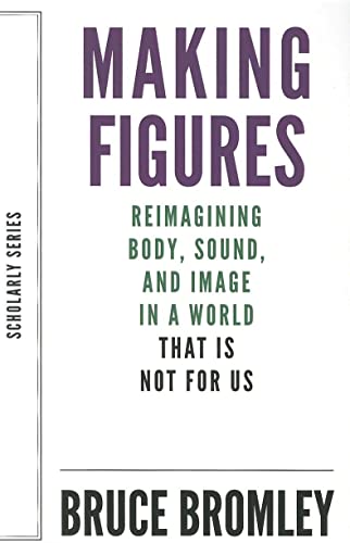Making Figures Reimagining Body, Sound, and Image in a World That Is Not for Us [Paperback]
