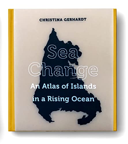 Sea Change An Atlas of Islands in a Rising Ocean [Hardcover]