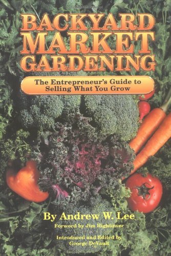 Backyard Market Gardening The Entrepreneur's Guide To Selling What You Grow [Paperback]