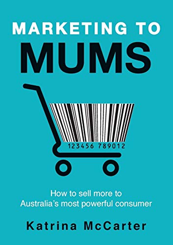 Marketing To Mums How To Sell More To Australia's Most Powerful Consumer [Paperback]