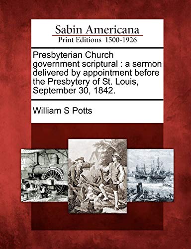 Presbyterian Church Government Scriptural  A Sermon Delivered by Appointment Be [Paperback]