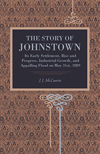 The Story of Johnstown Its Early Settlement, Rise and Progress, Industrial Grow [Paperback]