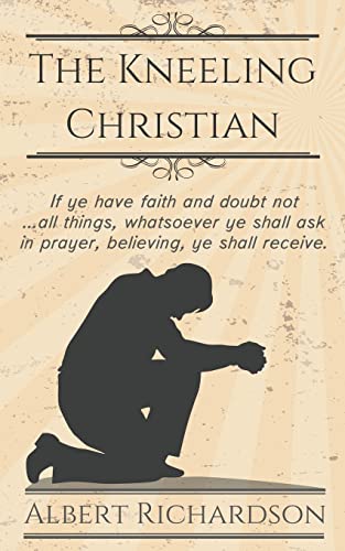The Kneeling Christian If Ye Have Faith And Doubt Not ... All Things, Whatsoeve [Paperback]