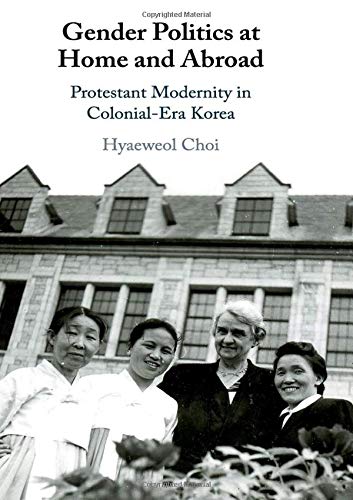 Gender Politics at Home and Abroad Protestant Modernity in Colonial-Era Korea [Hardcover]
