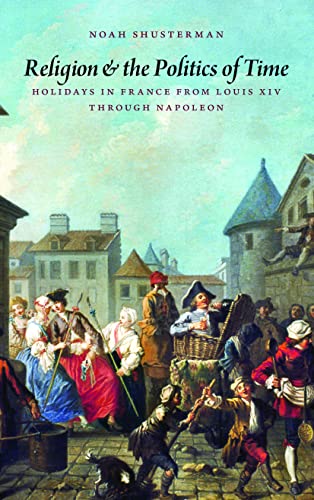 Religion And The Politics Of Time Holidays In France From Louis Xiv Through Nap [Hardcover]