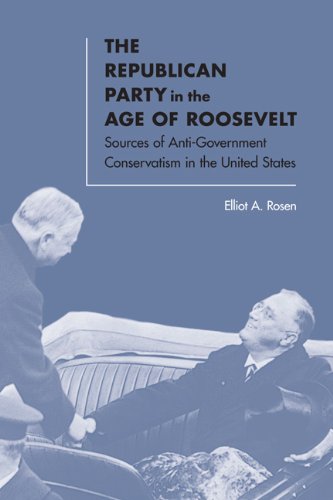 The Republican Party in the Age of Roosevelt Sources of Anti-Government Conserv [Hardcover]