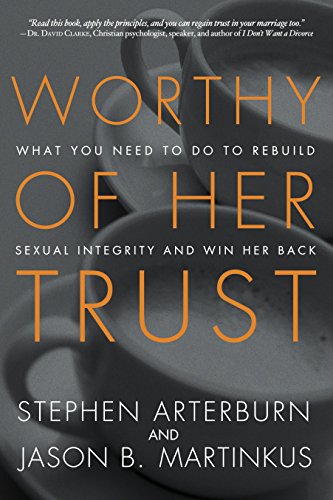 Worthy of Her Trust What You Need to Do to Rebuild Sexual Integrity and Win Her [Paperback]