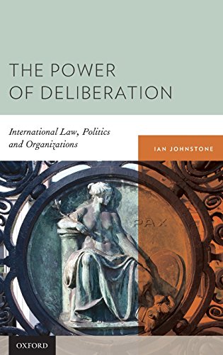 The Power of Deliberation International Law, Politics and Organizations [Hardcover]